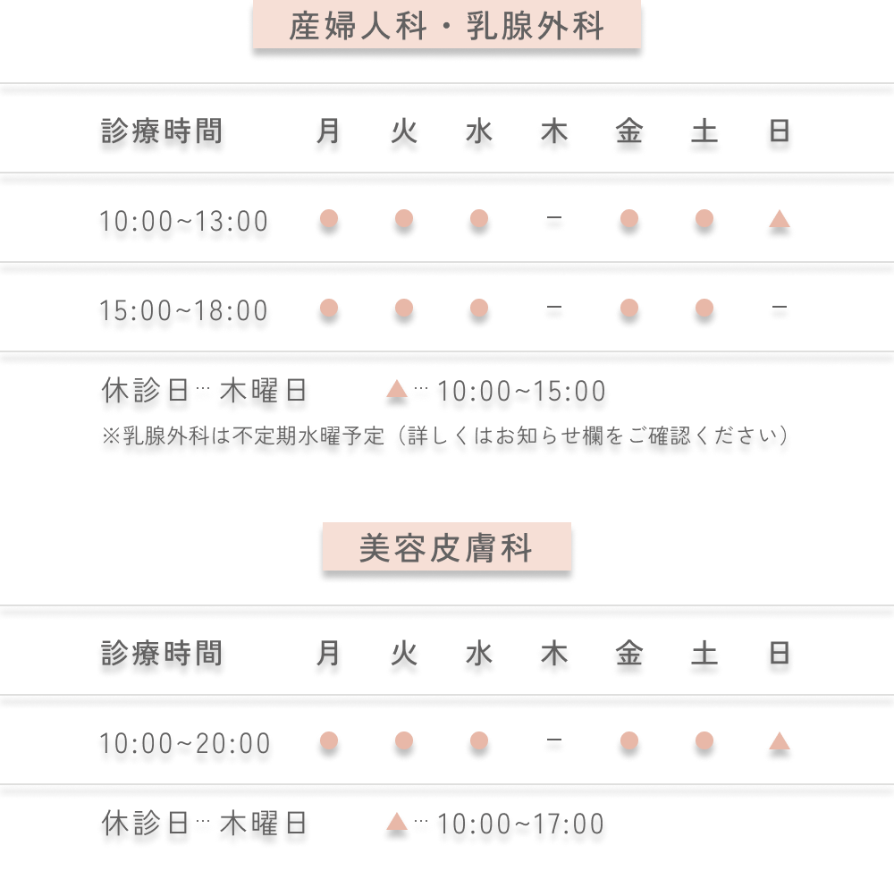 産婦人科・乳腺外科：診察時間10:00〜13:00 / 15:00〜18:00 休診日：木曜日 / 日曜PM (乳腺外科は不定期水曜予定) 皮膚科（HADA LOUNGE機能有）：診察時間10:00〜20:00 / 日曜10:00〜15:00 休診日：木曜日